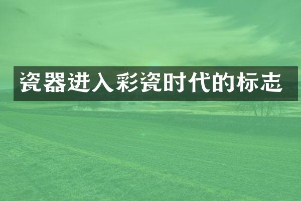 瓷器进入彩瓷时代的标志