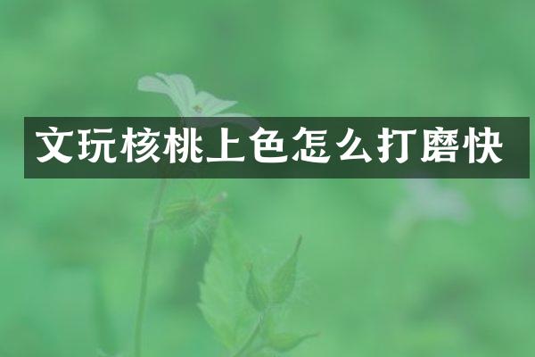 文玩核桃上色怎么打磨快