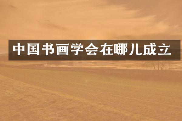 中国书画学会在哪儿成立
