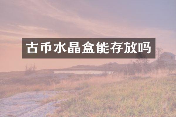 古币水晶盒能存放吗