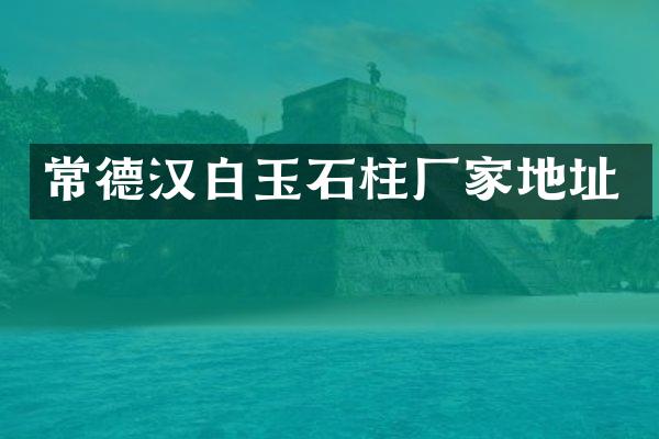 常德汉白玉石柱厂家地址