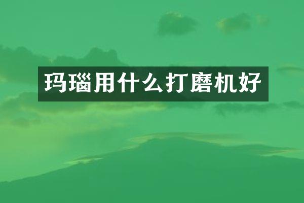 玛瑙用什么打磨机好