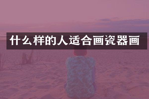 什么样的人适合画瓷器画