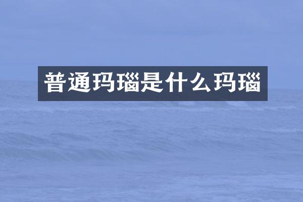 普通玛瑙是什么玛瑙