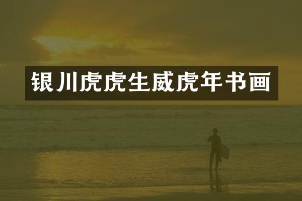 银川虎虎生威虎年书画