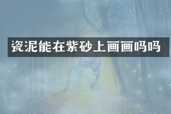 瓷泥能在紫砂上画画吗吗