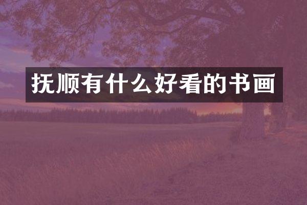 抚顺有什么好看的书画