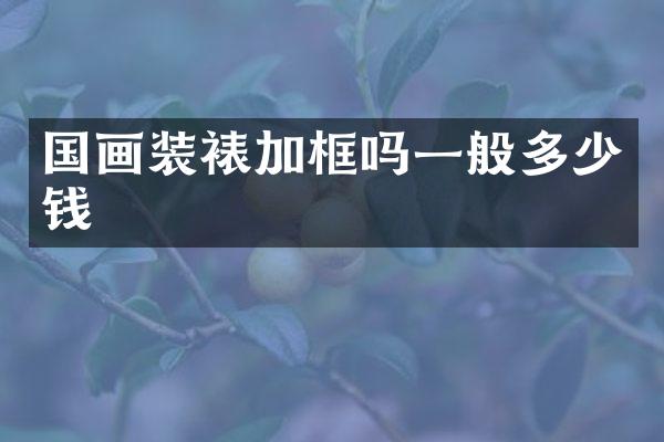 国画装裱加框吗一般多少钱