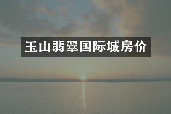 玉山翡翠国际城房价