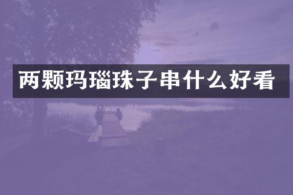 两颗玛瑙珠子串什么好看