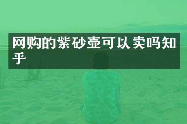 网购的紫砂壶可以卖吗知乎