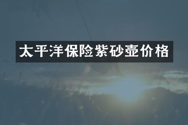 太平洋保险紫砂壶价格