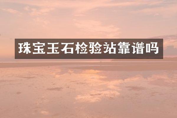 珠宝玉石检验站靠谱吗