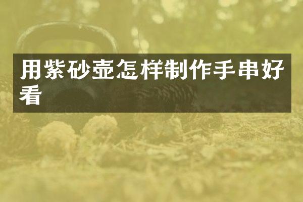 用紫砂壶怎样制作手串好看