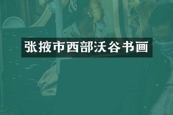 张掖市西部沃谷书画