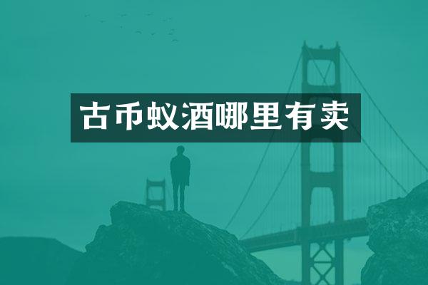 古币蚁酒哪里有卖