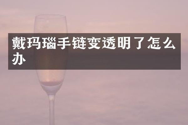 戴玛瑙手链变透明了怎么办