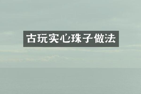 古玩实心珠子做法