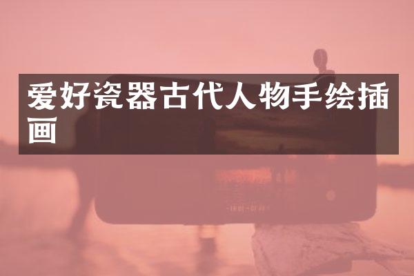 爱好瓷器古代人物手绘插画