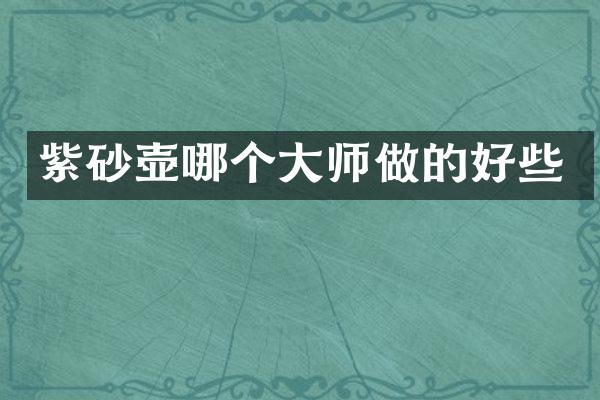 紫砂壶哪个大师做的好些