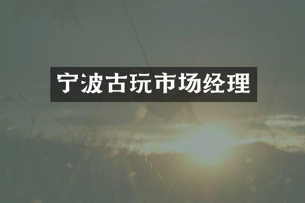 宁波古玩市场经理