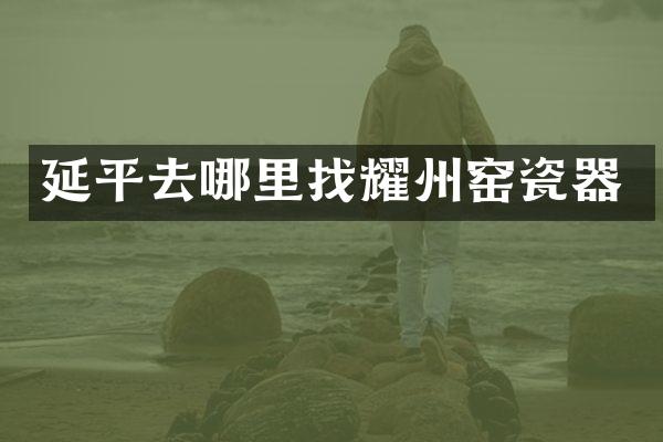 延平去哪里找耀州窑瓷器