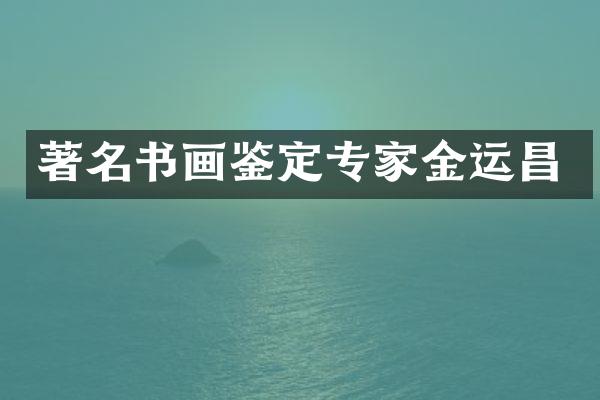 著名书画鉴定专家金运昌