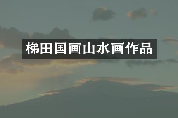 梯田国画山水画作品