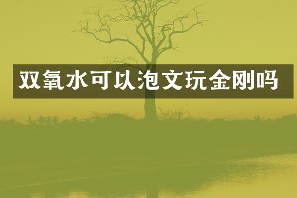 双氧水可以泡文玩金刚吗