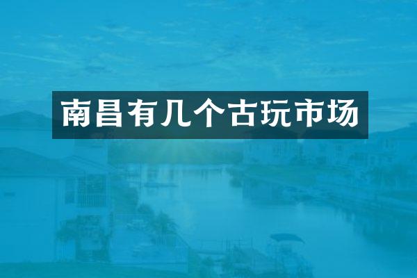 南昌有几个古玩市场