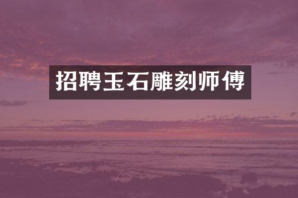 招聘玉石雕刻师傅