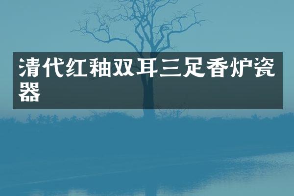 清代红釉双耳三足香炉瓷器