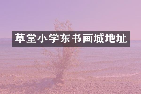 草堂小学东书画城地址