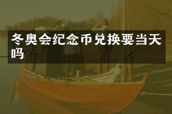 冬奥会纪念币兑换要当天吗