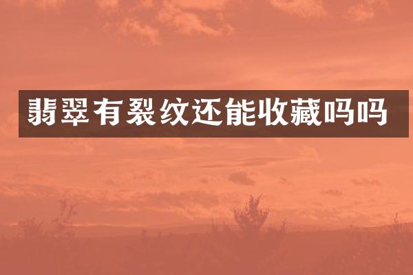 翡翠有裂纹还能收藏吗吗