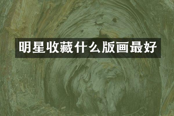 明星收藏什么版画最好