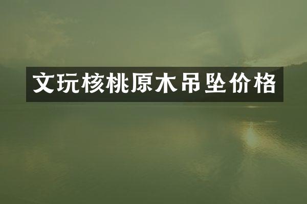 文玩核桃原木吊坠价格