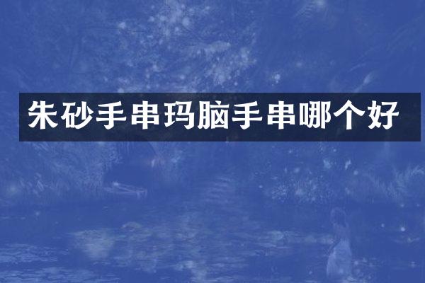 朱砂手串玛脑手串哪个好