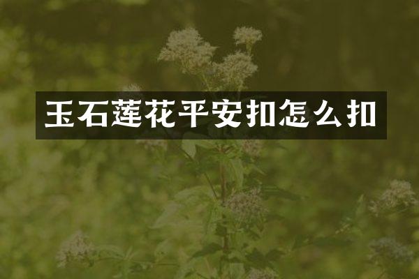 玉石莲花平安扣怎么扣