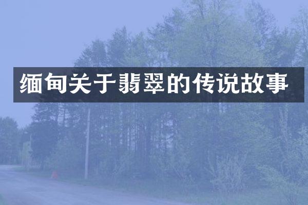 缅甸关于翡翠的传说故事
