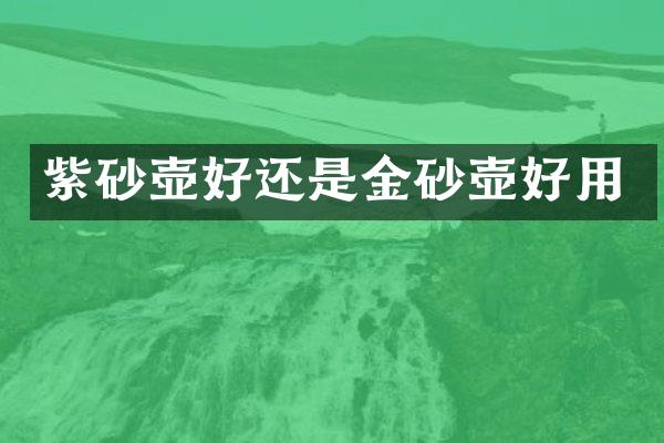 紫砂壶好还是金砂壶好用