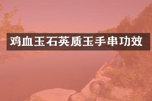 鸡血玉石英质玉手串功效