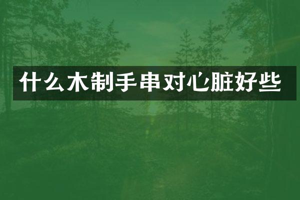 什么木制手串对心脏好些