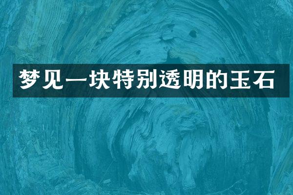 梦见一块特别透明的玉石
