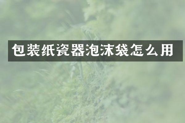 包装纸瓷器泡沫袋怎么用