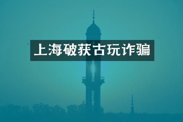上海破获古玩诈骗