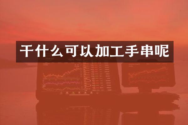 干什么可以加工手串呢
