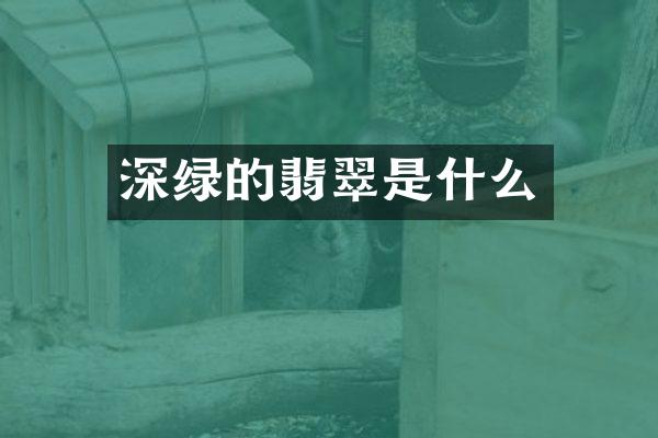 深绿的翡翠是什么