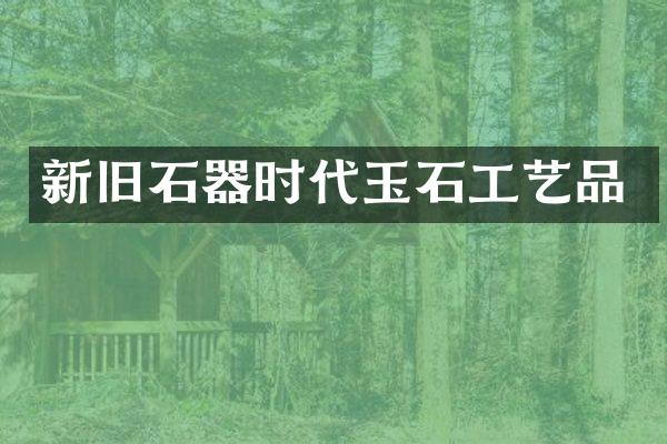 新旧石器时代玉石工艺品