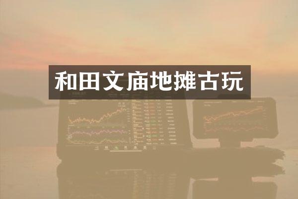 和田文庙地摊古玩